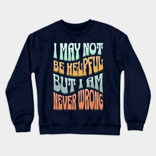 I May Not Be Helpful But I Am Never Wrong Crewneck Sweatshirt